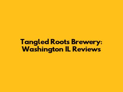 Tangled Roots Brewery: Washington IL Reviews