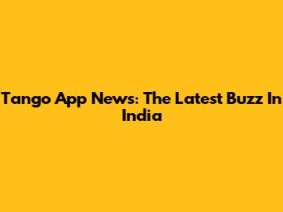 Tango App News: The Latest Buzz In India