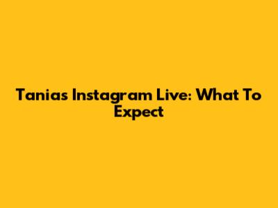 Tania's Instagram Live: What To Expect