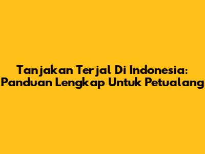 Tanjakan Terjal Di Indonesia: Panduan Lengkap Untuk Petualang