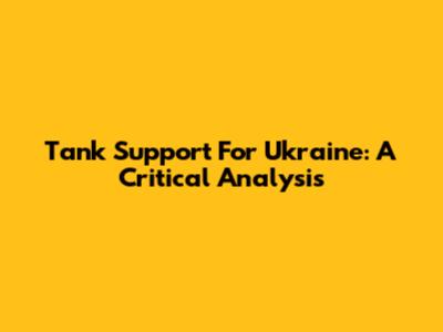 Tank Support For Ukraine: A Critical Analysis