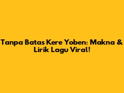 Tanpa Batas Kere Yoben: Makna & Lirik Lagu Viral!