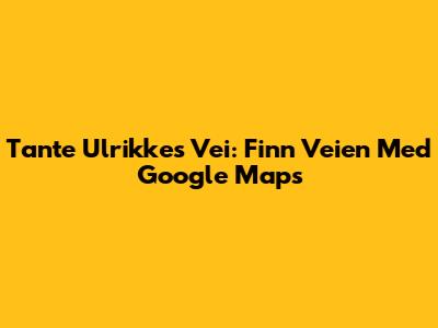 Tante Ulrikkes Vei: Finn Veien Med Google Maps
