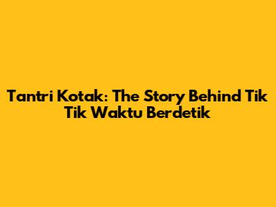 Tantri Kotak: The Story Behind Tik Tik Waktu Berdetik