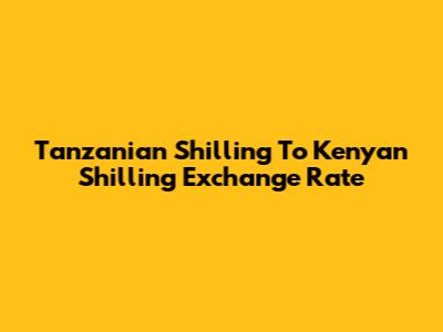 Tanzanian Shilling To Kenyan Shilling Exchange Rate