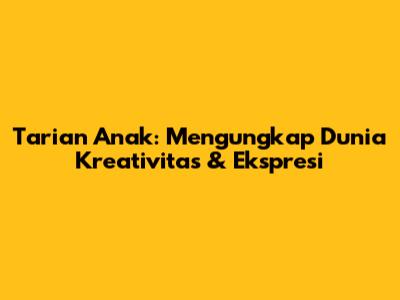 Tarian Anak: Mengungkap Dunia Kreativitas & Ekspresi