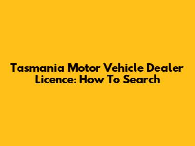 Tasmania Motor Vehicle Dealer Licence: How To Search
