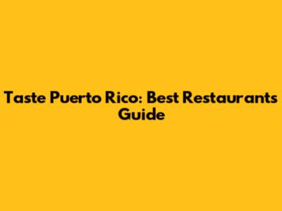 Taste Puerto Rico: Best Restaurants Guide