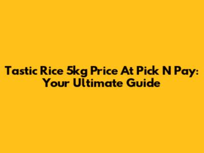 Tastic Rice 5kg Price At Pick N Pay: Your Ultimate Guide