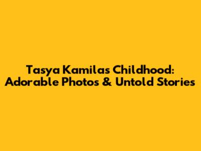 Tasya Kamila's Childhood: Adorable Photos & Untold Stories