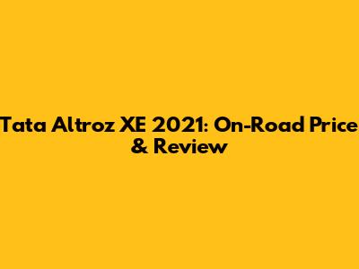 Tata Altroz XE 2021: On-Road Price & Review