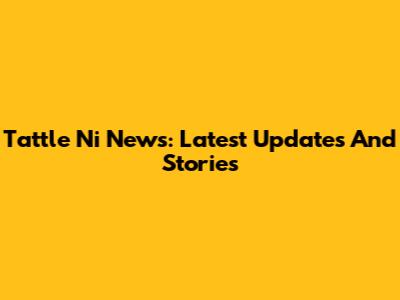 Tattle Ni News: Latest Updates And Stories