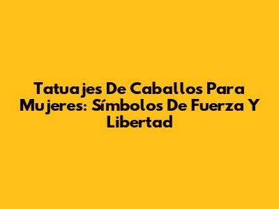 Tatuajes De Caballos Para Mujeres: Símbolos De Fuerza Y Libertad