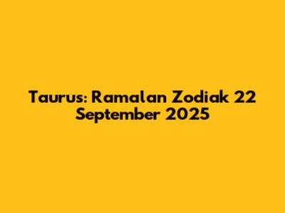 Taurus: Ramalan Zodiak 22 September 2025