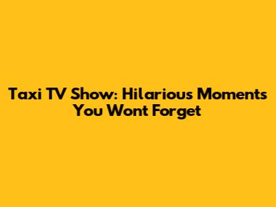 Taxi TV Show: Hilarious Moments You Won't Forget