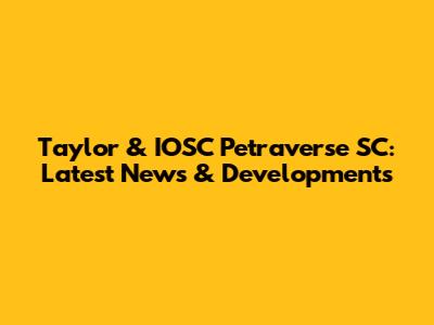 Taylor & IOSC Petraverse SC: Latest News & Developments