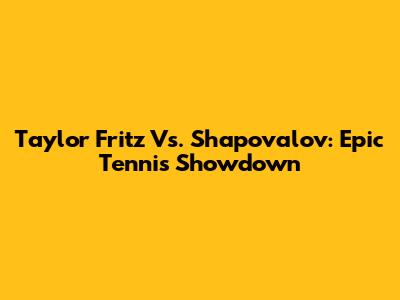 Taylor Fritz Vs. Shapovalov: Epic Tennis Showdown