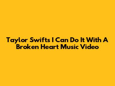 Taylor Swift's 'I Can Do It With A Broken Heart' Music Video