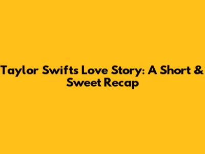 Taylor Swift's 'Love Story': A Short & Sweet Recap
