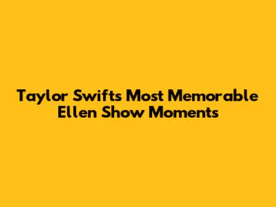 Taylor Swift's Most Memorable Ellen Show Moments