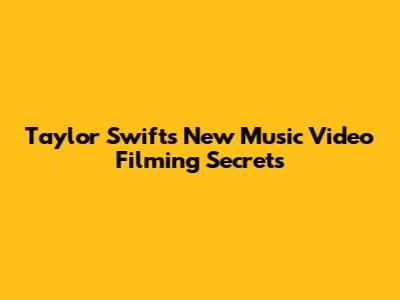 Taylor Swift's New Music Video Filming Secrets