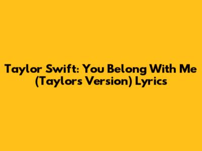 Taylor Swift: You Belong With Me (Taylor's Version) Lyrics