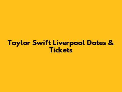 Taylor Swift Liverpool Dates & Tickets