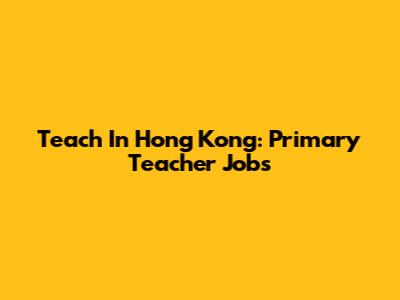 Teach In Hong Kong: Primary Teacher Jobs