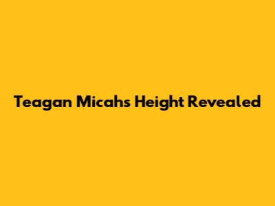Teagan Micah's Height Revealed