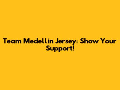 Team Medellin Jersey: Show Your Support!