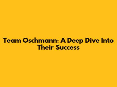 Team Oschmann: A Deep Dive Into Their Success