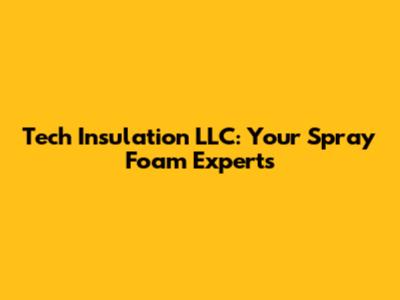 Tech Insulation LLC: Your Spray Foam Experts