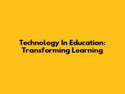 Technology In Education: Transforming Learning