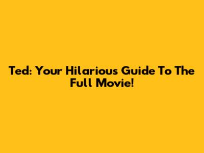 Ted: Your Hilarious Guide To The Full Movie!