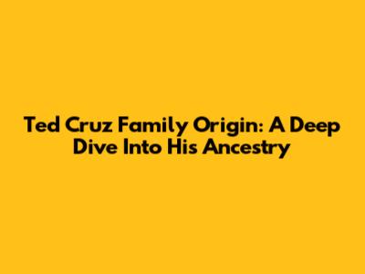 Ted Cruz Family Origin: A Deep Dive Into His Ancestry