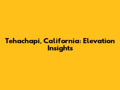 Tehachapi, California: Elevation Insights
