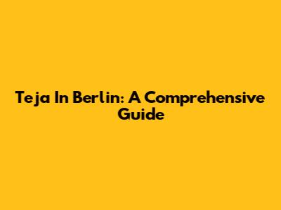 Teja In Berlin: A Comprehensive Guide