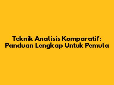 Teknik Analisis Komparatif: Panduan Lengkap Untuk Pemula