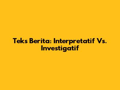 Teks Berita: Interpretatif Vs. Investigatif