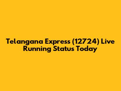 Telangana Express (12724) Live Running Status Today