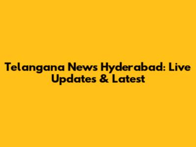 Telangana News Hyderabad: Live Updates & Latest