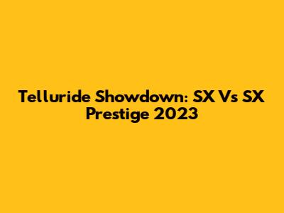 Telluride Showdown: SX Vs SX Prestige 2023