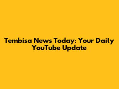 Tembisa News Today: Your Daily YouTube Update