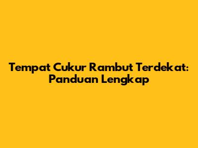 Tempat Cukur Rambut Terdekat: Panduan Lengkap