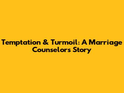 Temptation & Turmoil: A Marriage Counselor's Story
