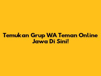 Temukan Grup WA Teman Online Jawa Di Sini!