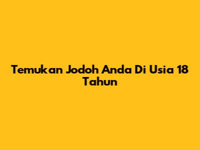 Temukan Jodoh Anda Di Usia 18 Tahun