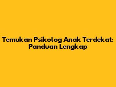 Temukan Psikolog Anak Terdekat: Panduan Lengkap