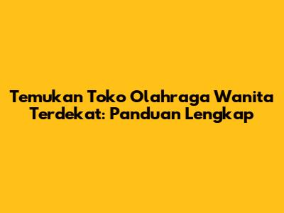 Temukan Toko Olahraga Wanita Terdekat: Panduan Lengkap