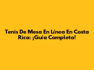 Tenis De Mesa En Línea En Costa Rica: ¡Guía Completa!
